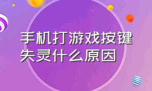 手机打游戏按键失灵什么原因