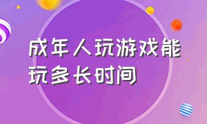 成年人玩游戏能玩多长时间