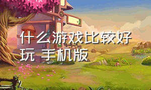 什么游戏比较好玩 手机版