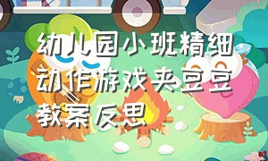 幼儿园小班精细动作游戏夹豆豆教案反思