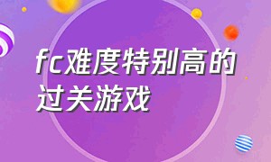 fc难度特别高的过关游戏