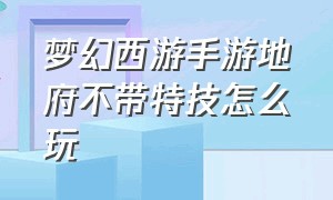 梦幻西游手游地府不带特技怎么玩