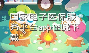 国家电子医保服务平台app在哪下载