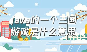 java的一个三国游戏是什么意思