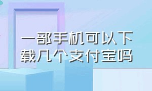 一部手机可以下载几个支付宝吗