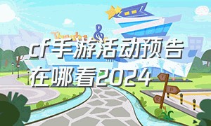 cf手游活动预告在哪看2024