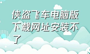 侠盗飞车电脑版下载网址安装不了