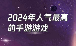 2024年人气最高的手游游戏