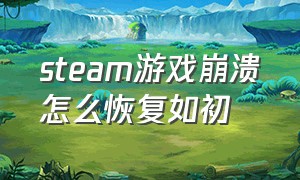 steam游戏崩溃怎么恢复如初