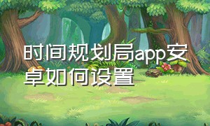 时间规划局app安卓如何设置