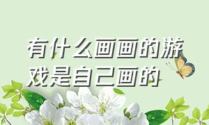 有什么画画的游戏是自己画的