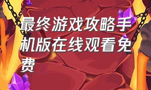 最终游戏攻略手机版在线观看免费