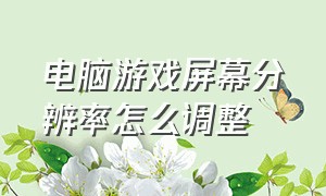 电脑游戏屏幕分辨率怎么调整