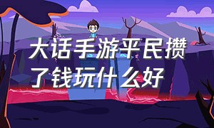 大话手游平民攒了钱玩什么好