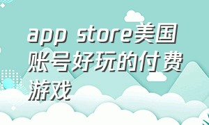 app store美国账号好玩的付费游戏