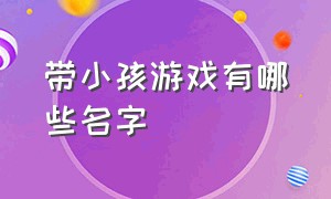 带小孩游戏有哪些名字