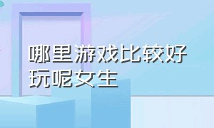 哪里游戏比较好玩呢女生