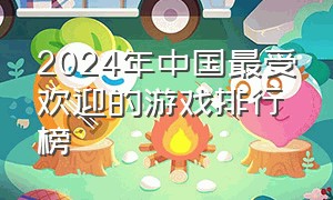 2024年中国最受欢迎的游戏排行榜