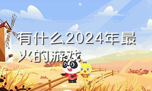 有什么2024年最火的游戏