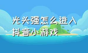 光头强怎么进入抖音小游戏