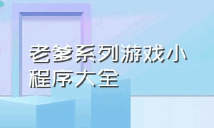 老爹系列游戏小程序大全