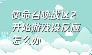 使命召唤战区2 开始游戏没反应怎么办