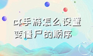 cf手游怎么设置变僵尸的顺序