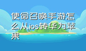 使命召唤手游怎么从ios转华为苹果