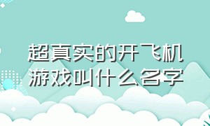 超真实的开飞机游戏叫什么名字