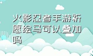 火影忍者手游祈愿绘马可以叠加吗