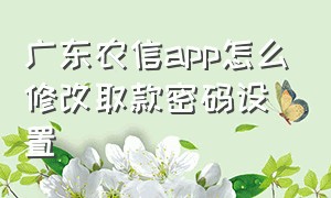 广东农信app怎么修改取款密码设置