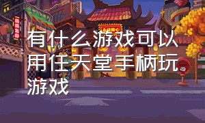 有什么游戏可以用任天堂手柄玩游戏