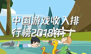 中国游戏收入排行榜2018年