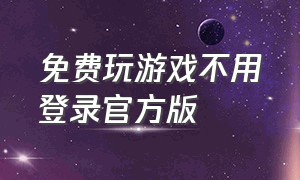 免费玩游戏不用登录官方版