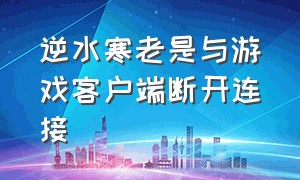 逆水寒老是与游戏客户端断开连接