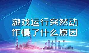 游戏运行突然动作慢了什么原因