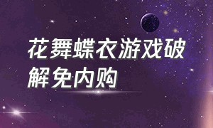 花舞蝶衣游戏破解免内购