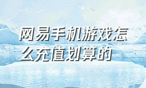 网易手机游戏怎么充值划算的