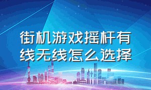 街机游戏摇杆有线无线怎么选择