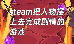 steam把人物摆上去完成剧情的游戏