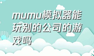 mumu模拟器能玩别的公司的游戏吗