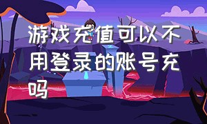 游戏充值可以不用登录的账号充吗