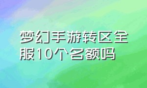 梦幻手游转区全服10个名额吗