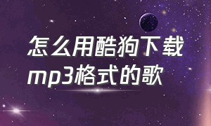 怎么用酷狗下载mp3格式的歌