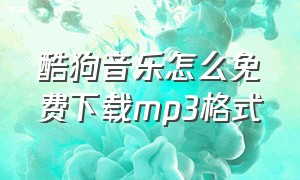 酷狗音乐怎么免费下载mp3格式