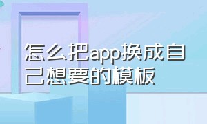 怎么把app换成自己想要的模板