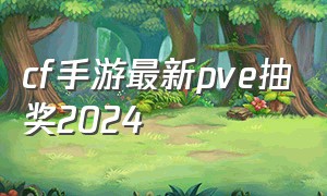 cf手游最新pve抽奖2024