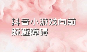 抖音小游戏向前躲避障碍