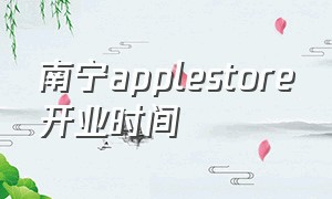 南宁applestore开业时间