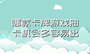 哪款卡牌游戏抽卡机会多容易出